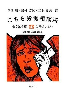 こちら労働相談所 もう泣き寝入りはしない／伊澤明，尾林芳匡，二木憲夫【著】