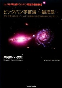 ビッグバン宇宙論　最終章 既に終焉を迎えたビッグバン宇宙論に延命治療を施す科学者たち／栗阿錦・Ｙ・克也【著】