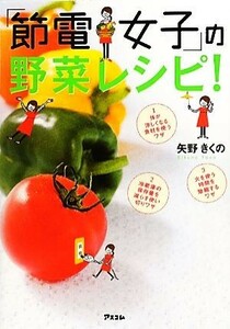 「節電女子」の野菜レシピ！／矢野きくの【著】