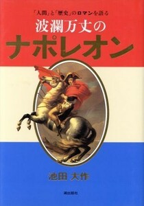 波瀾万丈のナポレオン 「人間」と「歴史」のロマンを語る／池田大作(著者),フィリップモワンヌ(著者),パトリスモーラ(著者),高村忠成(著者)