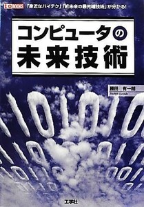 コンピュータの未来技術 「身近なハイテク」「近未来の最先端技術」が分かる！ Ｉ・Ｏ　ＢＯＯＫＳ／勝田有一朗【著】，ＩＯ編集部【編】