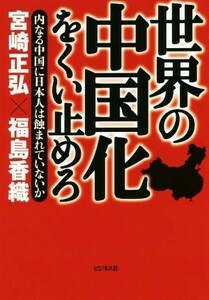 世界の中国化をくい止めろ 内なる中国に日本人は蝕まれていないか／宮崎正弘(著者),福島香織(著者)