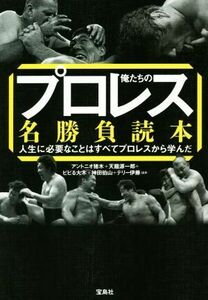 俺たちのプロレス名勝負読本 人生に必要なことはすべてプロレスから学んだ／アントニオ猪木(著者),天龍源一郎(著者),ビビる大木(著者),神田