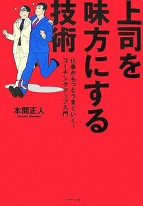 上司を味方にする技術 仕事がもっとうまくいく！コーチングアップ入門／本間正人【著】