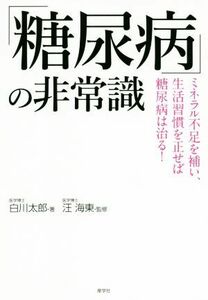 「糖尿病」の非常識 ミネラル不足を補い、生活習慣を正せば糖尿病は治る！／白川太郎(著者),汪海東