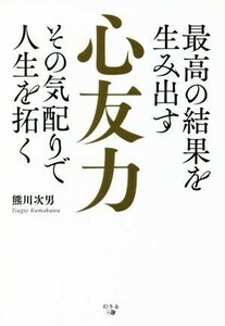 最高の結果を生み出す心友力 その気配りで人生を拓く／熊川次男(著者)