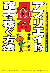 アフィリエイトで月１００万円確実に稼ぐ方法 伊藤哲哉／著