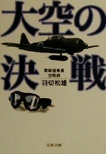 大空の決戦 零戦搭乗員空戦録 文春文庫／羽切松雄(著者)