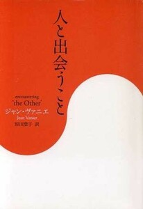 人と出会うこと／Ｊ．ヴァニエ(著者),原田葉子(著者)