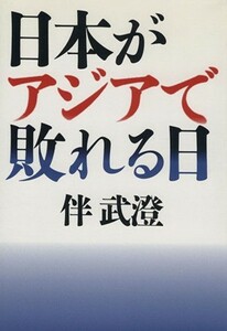 日本がアジアで敗れる日／伴武澄(著者)