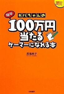 ガバちゃんの毎年１００万円当たるケーマーになれる本 『懸賞なび』当たる！懸賞本シリーズ／長場典子(著者)