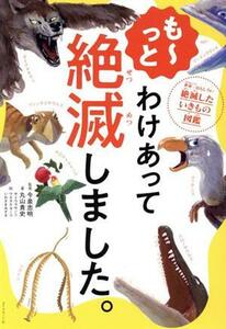 も～っと　わけあって絶滅しました。 世界一おもしろい絶滅したいきもの図鑑／丸山貴史(著者),今泉忠明(監修),サトウマサノリ(絵),ウエタケ