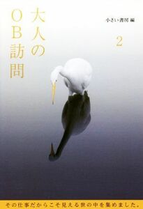 大人のＯＢ訪問(２) その仕事だからこそ見える世の中を集めました。／小さい書房(編者)