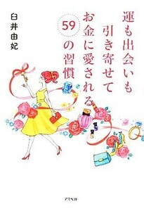 運も出会いも引き寄せてお金に愛される５９の習慣／臼井由妃【著】