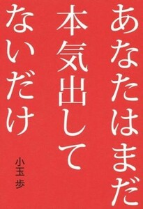 あなたはまだ本気出していないだけ／小玉歩(著者)