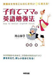 子育てママの英語勉強法 英語は女性をこんなにきれいに変える！／青山静子【著】