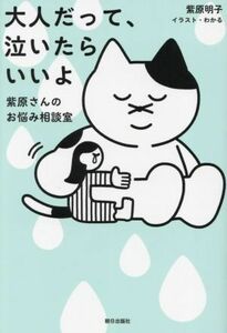 大人だって、泣いたらいいよ　紫原さんのお悩み相談室 紫原明子／著　わかる／イラスト