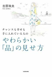 やわらかい「品」の見せ方 チャンスも幸せも手に入れている人の／吉原珠央(著者)