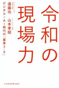 令和の現場力 デジタル×ＡＩ時代の「業革３・０」／遠藤功(著者),山本孝昭(著者)