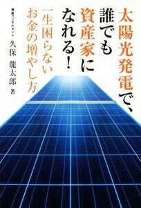 太陽光発電で、誰でも資産家になれる！ 一生困らないお金の増やし方／久保龍太郎(著者)