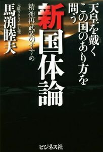 新国体論 天皇を戴くこの国のあり方を問う　精神再武装のすすめ／馬渕睦夫(著者)