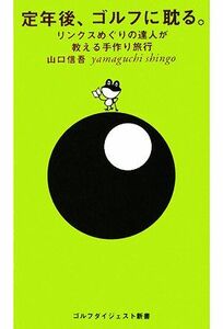 定年後、ゴルフに耽る。 リンクスめぐりの達人が教える手作り旅行 ゴルフダイジェスト新書／山口信吾【著】