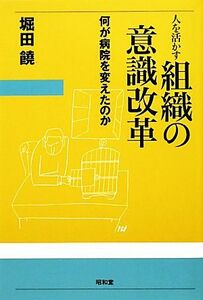 人を活かす組織の意識改革 何が病院を変えたのか／堀田饒【著】