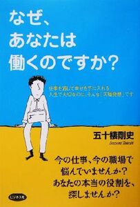 なぜ、あなたは働くのですか？ 仕事を通じて幸せを手に入れる　人生で大切なのは、そんな「天職発想」です／五十棲剛史(著者)