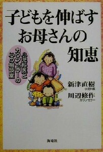 子どもを伸ばすお母さんの知恵 小児科医とカウンセラーの心の相談室／新津直樹(著者),川辺修作(著者)