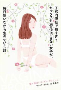 子宮内膜症で痛すぎてセックスも満足にできない女子が、毎日闘いながら生きていく話 愛と欲望とヴァギナ・プロブレム／ララ・パーカー(著者