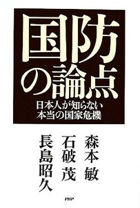 国防の論点 日本人が知らない本当の国家危機／森本敏(著者),石破茂(著者)