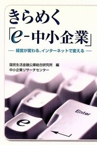 きらめく「ｅ‐中小企業」 経営が変わる、インターネットで変える ケーススタディ中小企業経営２／国民生活金融公庫総合研究所(編者)