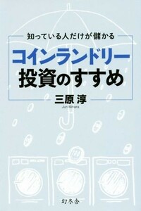 知っている人だけが儲かる　コインランドリー投資のすすめ／三原淳(著者)