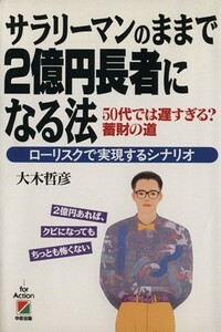 サラリーマンのままで２億円長者になる法 ５０代では遅すぎる？蓄財の道　ローリスクで実現するシナリオ／大木哲彦(著者)