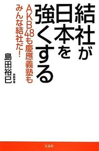 結社が日本を強くする ＡＫＢ４８も慶應義塾もみんな結社だ！／島田裕巳【著】