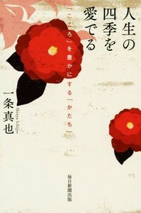 人生の四季を愛でる　「こころ」を豊かにする「かたち」／一条真也(著者)