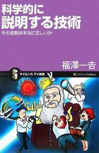 科学的に説明する技術 その仮説は本当に正しいか サイエンス・アイ新書／福澤一吉【著】