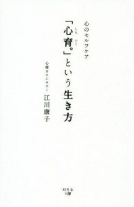 「心育。」という生き方 心のセルフケア／江川康子(著者)