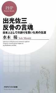 出光佐三　反骨の言魂 日本人としての誇りを貫いた男の生涯 ＰＨＰビジネス新書／水木楊【著】