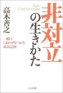 非対立の生きかた 瞬でしあわせをつかむ成功法則/高木善之■22121-40082-YY20