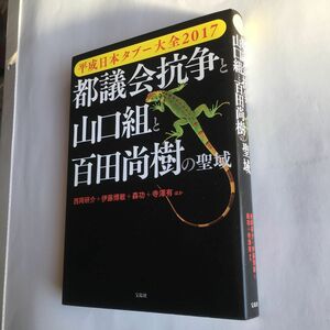 都議会抗争と山口組と百田尚樹の聖域　平成日本タブー大全２０１７ （’１７　平成日本タブー大全） 西岡研介　伊藤博敏　森功　寺澤有