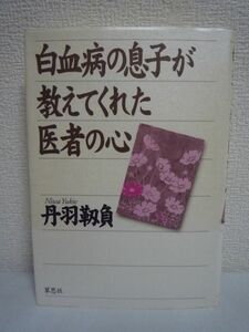 白血病の息子が教えてくれた医者の心 ★ 丹羽靱負 ◆ 初めて患者とその家族の深い悲しみを知った著者が自らの生き方を厳しく問い直す