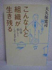 こんな人と組織が生き残る 仕事楽しくしてますか? ★ 大久保寛司 ◆ 個人の資質と能力を高め組織を活性化する心構えと手段を語りかける