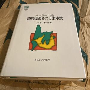 グループホームにおける認知症高齢者ケアと質の探究 （ＭＩＮＥＲＶＡ社会福祉叢書　３０） 永田千鶴／著