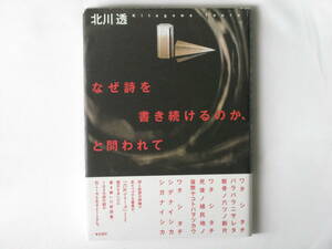 なぜ詩を書き続けるのか、と問われて 北川透 思潮社 詩と批評の両輪で走り続ける著者が六片シリーズとして震災をあいだに書き継いだ新詩集