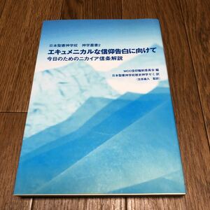 エキュメニカルな信仰告白に向けて 今日のためのニカイア信条解説／ＷＣＣ信仰職制委員会 日本聖書神学校歴史神学ゼミ キリスト教