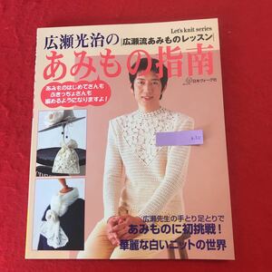 h-521 ※0 広瀬光治のあみもの指南 |広瀬流あみものレッスン| 日本ヴォーグ社 2000年11月3日第2刷発行 ベスト セーター カーディガンほか