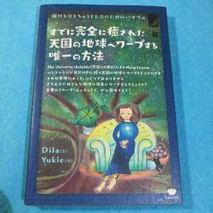 すでに完全に癒された天国の地球へワープする唯一の方法　Ｄｉｌａ／文　Ｙｕｋｉｅ／絵●送料無料・匿名配送