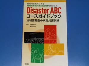 Disaster ABC コースガイドブック 病院内全職員による 地域密着型災害対応訓練をめざして 地域密着型の病院災害訓練★有嶋 拓郎★東岡 宏明