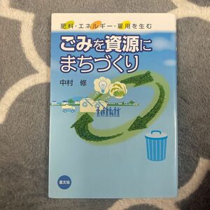 ごみを資源にまちづくり　肥料・エネルギー・雇用を生む （肥料・エネルギー・雇用を生む） 中村修／著